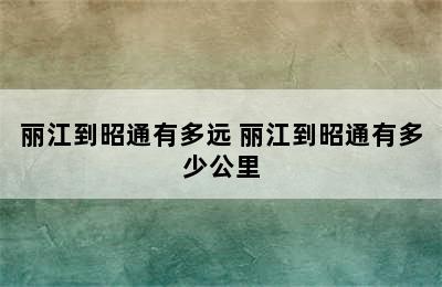 丽江到昭通有多远 丽江到昭通有多少公里